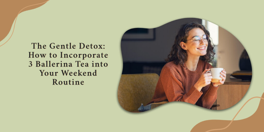 The Gentle Detox: How to Incorporate 3 Ballerina Tea into Your Weekend Routine